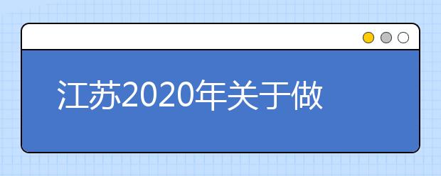 江苏2020年关于做好普通高校招生录取工作的通知