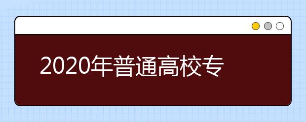 2020年普通高校专升本选拔考试成绩公布