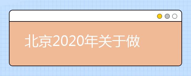 北京2020年关于做好普通高等学校招生录取工作的通知（摘要）