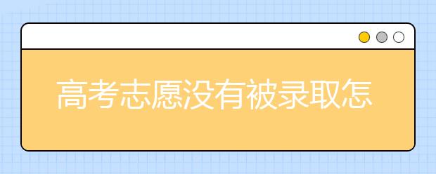 高考志愿没有被录取怎么办？没被录取该怎么做？