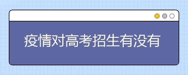 疫情對高考招生有沒有影響？特殊時期高考志愿該如何填報？