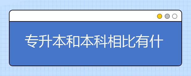 专升本和本科相比有什么不同？专升本和本科的区别