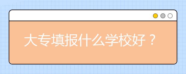 大專填報什么學(xué)校好？2020年大專大學(xué)排名排名