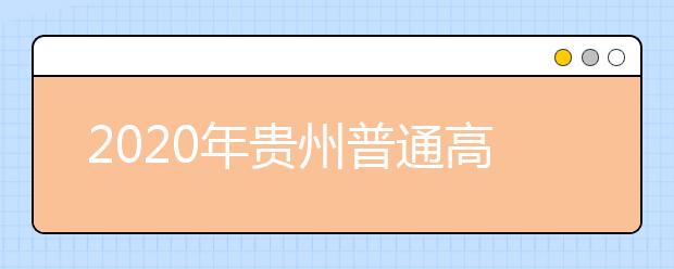 2020年贵州普通高等学校招生录取工作时间安排已确定