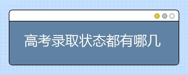 高考录取状态都有哪几种？被退档如何继续填报志愿？