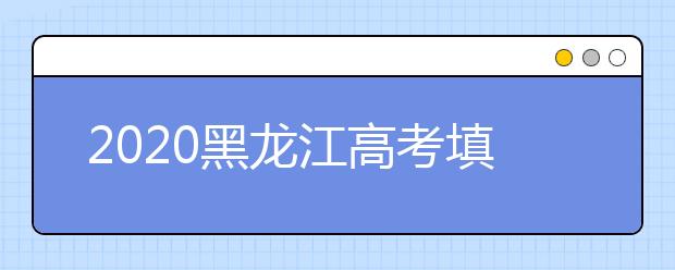 2020黑龙江高考填报志愿时间是什么？什么时候填报征集志愿？