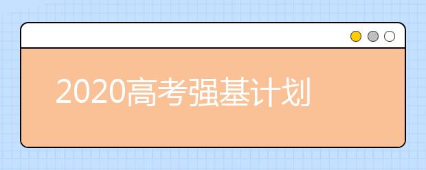 2020高考強(qiáng)基計(jì)劃有什么報(bào)名要求？強(qiáng)基計(jì)劃如何招生？