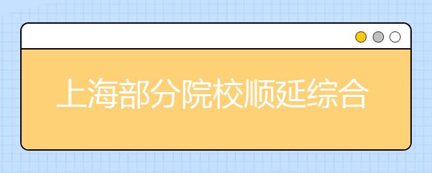 上海部分院校顺延综合评价批次录取考生名单已公布！