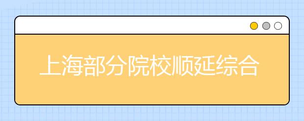 上海部分院校順延綜合評(píng)價(jià)批次錄取考生名單已公布！