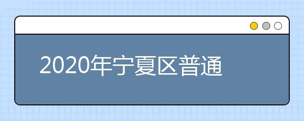 2020年宁夏区普通高等学校招生录取时间安排