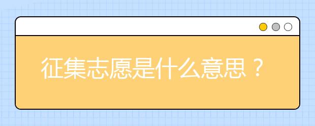 征集志愿是什么意思？征集志愿填报需要注意什么？