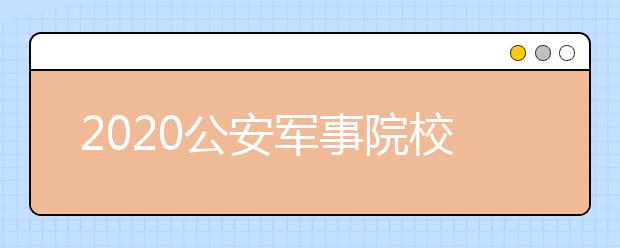 2020公安军事院校招生体检有什么具体要求？体检时间是什么？