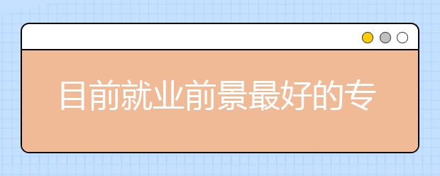 目前就業(yè)前景最好的專業(yè)是什么？一文看懂！