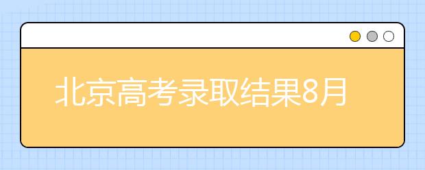 北京高考录取结果8月8日起可查询