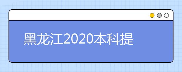 黑龙江2020本科提前批录取院校网上征集志愿预通知