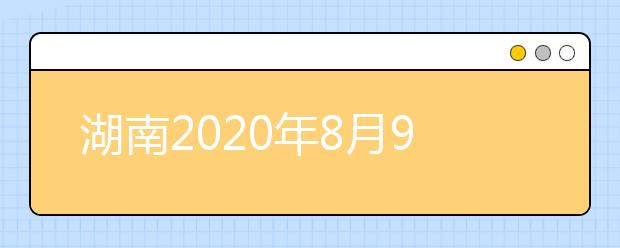 湖南2020年8月9日本科提前批开录 高考录取日程公布
