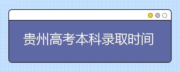 貴州高考本科錄取時(shí)間是什么？有什么錄取規(guī)則？