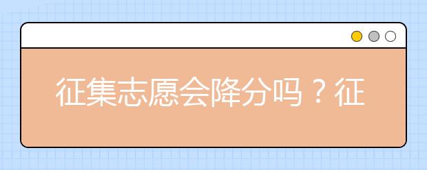 征集志愿会降分吗？征集志愿有哪些注意事项？