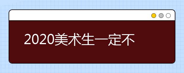 2020美术生一定不要错过！美术类征集志愿填报开始！