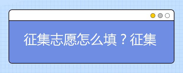 征集志愿怎么填？征集志愿有什么填报技巧？