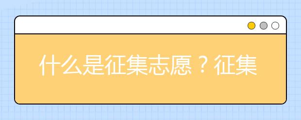 什么是征集志愿？征集志愿填报有什么要求？