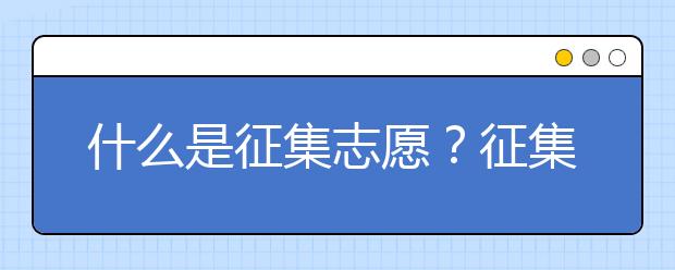 什么是征集志愿？征集志愿会降分吗？