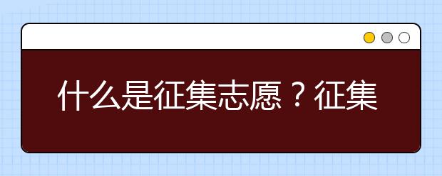 什么是征集志愿？征集志愿有哪些填報(bào)要求？