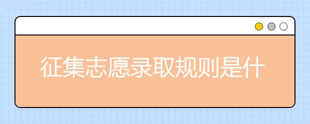 征集志愿錄取規(guī)則是什么？征集志愿有哪些注意事項(xiàng)？