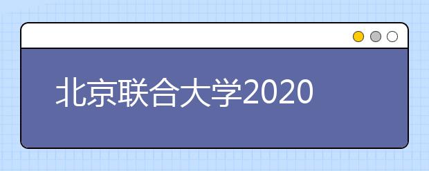 北京联合大学2020年招生章程