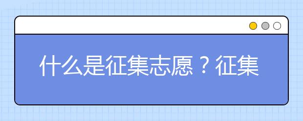 什么是征集志愿？征集志愿有什么填报技巧？