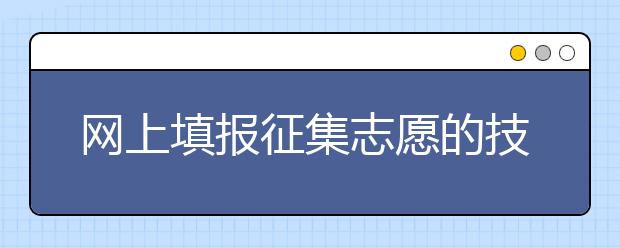 网上填报征集志愿的技巧是什么？一文看懂！