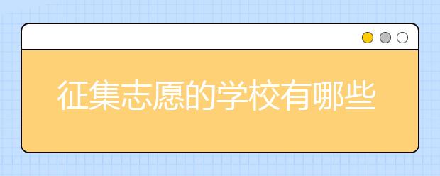 征集志愿的學校有哪些？征集志愿有什么具體要求？