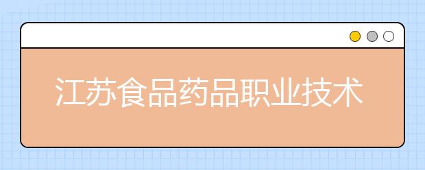 江苏食品药品职业技术学院招生章程(2020年)