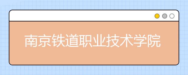 南京铁道职业技术学院2020招生章程