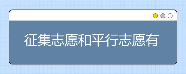 征集志愿和平行志愿有什么区别？征集志愿有什么填报技巧？