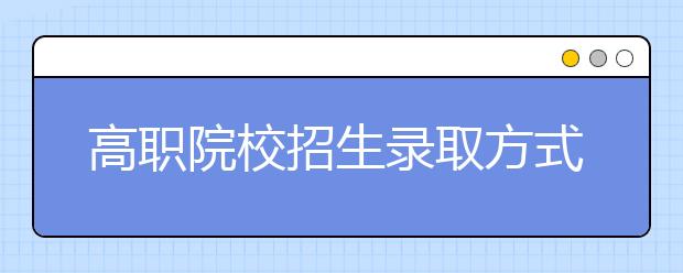 高职院校招生录取方式有哪些？