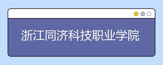 浙江同济科技职业学院2020年招生章程