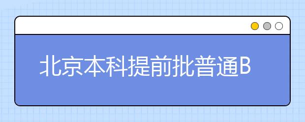 北京本科提前批普通B段录取结束，多校完成“双培”“外培”计划录取