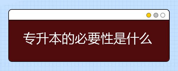 專升本的必要性是什么？如何專升本？