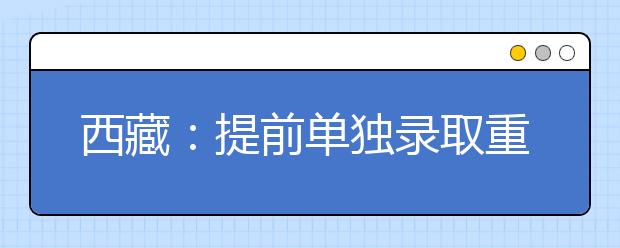 西藏：提前單獨錄取重點本科批次查詢方式