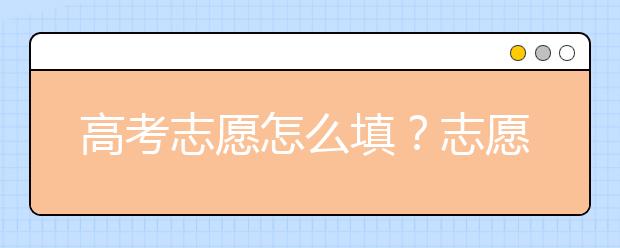 高考志愿怎么填？志愿填报有什么技巧？