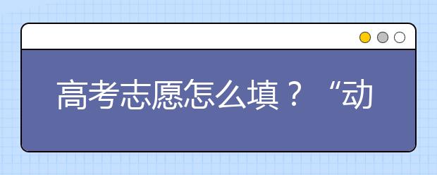 高考志愿怎么填？“动态排名，精确定位”教你填好志愿！