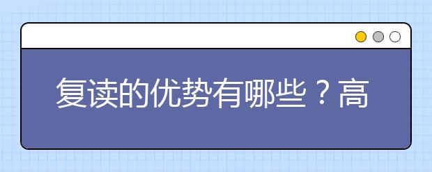 复读的优势有哪些？高考落榜到底要不要复读？