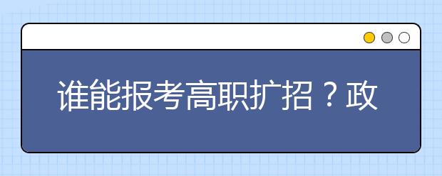 誰能報考高職擴(kuò)招？政策未出如何報考？