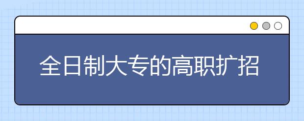 全日制大專的高職擴(kuò)招已提出，哪些地方已經(jīng)開(kāi)始擴(kuò)招？