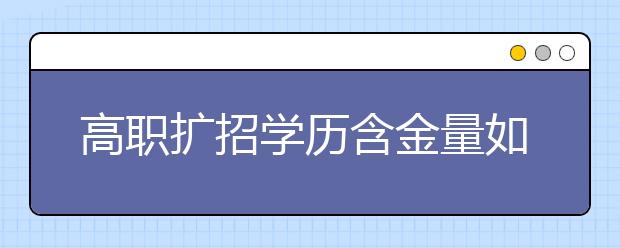 高職擴(kuò)招學(xué)歷含金量如何？被社會(huì)承認(rèn)嗎？