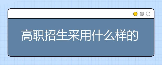 高职招生采用什么样的教学培训方法？谁可以申请高职入学？