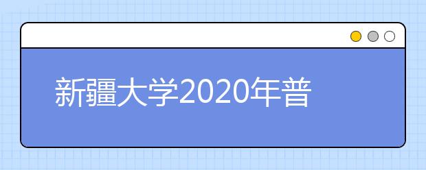 新疆大学2020年普通本科招生章程