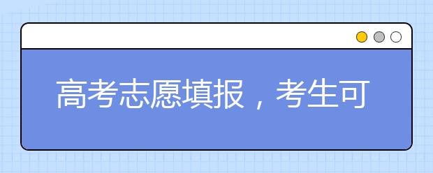 高考志愿填报，考生可以参考什么信息？