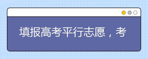 填报高考平行志愿，考生应规避哪些风险？